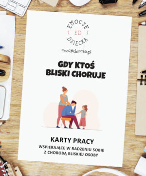 Karty pracy – wspierające w radzeniu sobie z chorobą bliskiej osoby „Gdy ktoś bliski choruje”